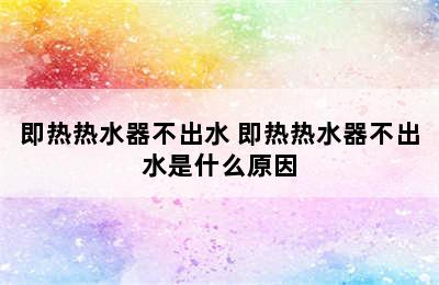 即热热水器不出水 即热热水器不出水是什么原因